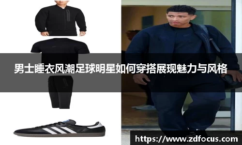 男士睡衣风潮足球明星如何穿搭展现魅力与风格