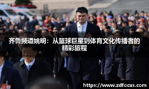齐鲁频道姚明：从篮球巨星到体育文化传播者的精彩旅程