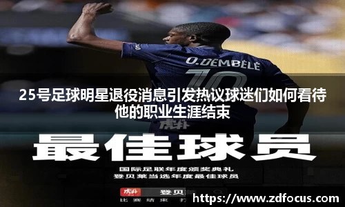 25号足球明星退役消息引发热议球迷们如何看待他的职业生涯结束