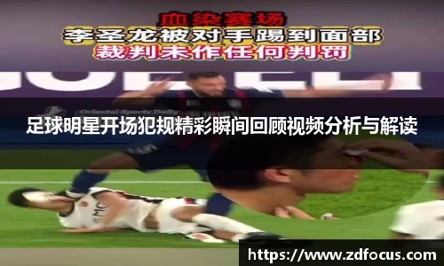 足球明星开场犯规精彩瞬间回顾视频分析与解读